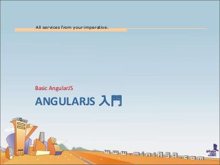 All services from your imperative.
2
ANGULARJS 入門
Basic AngularJS
 
