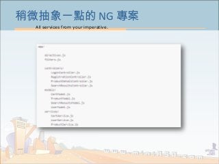 All services from your imperative.
34
稍微抽象一點的 NG 專案
 