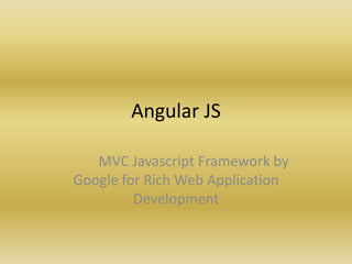 Angular JS
MVC Javascript Framework by
Google for Rich Web Application
Development
 