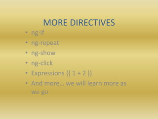 MORE DIRECTIVES
• ng-if
• ng-repeat
• ng-show
• ng-click
• Expressions {{ 1 + 2 }}
• And more… we will learn more as
we go
 