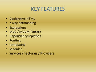 KEY FEATURES
• Declarative HTML
• 2 way databinding
• Expressions
• MVC / MVVM Pattern
• Dependency Injection
• Routing
• Templating
• Modules
• Services / Factories / Providers
 