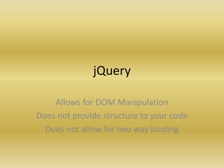 jQuery
Allows for DOM Manipulation
Does not provide structure to your code
Does not allow for two way binding
 