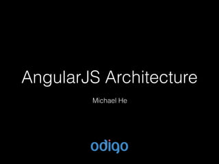 AngularJS Architecture
Michael He
 