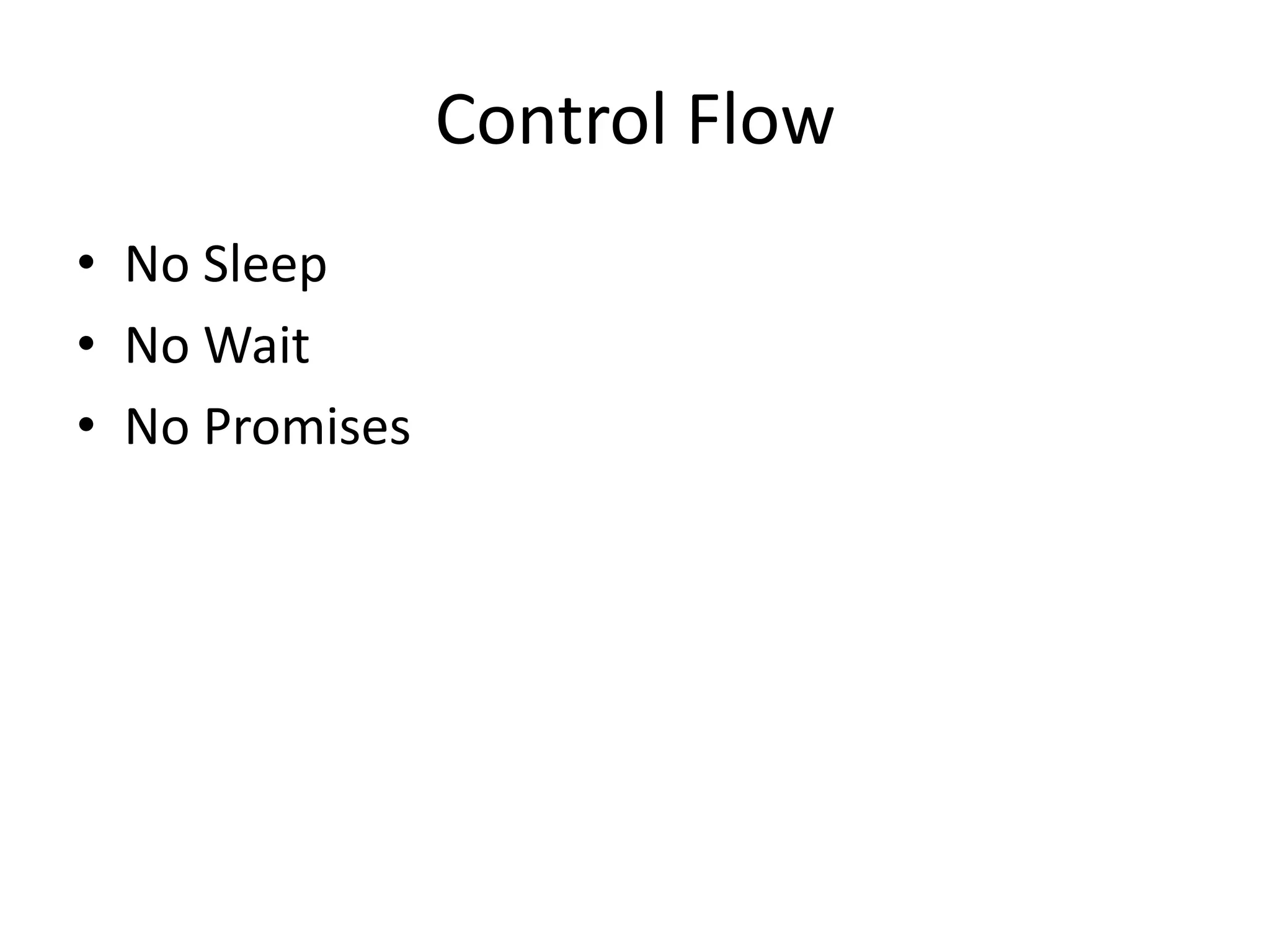 Control Flow
• No Sleep
• No Wait
• No Promises
 