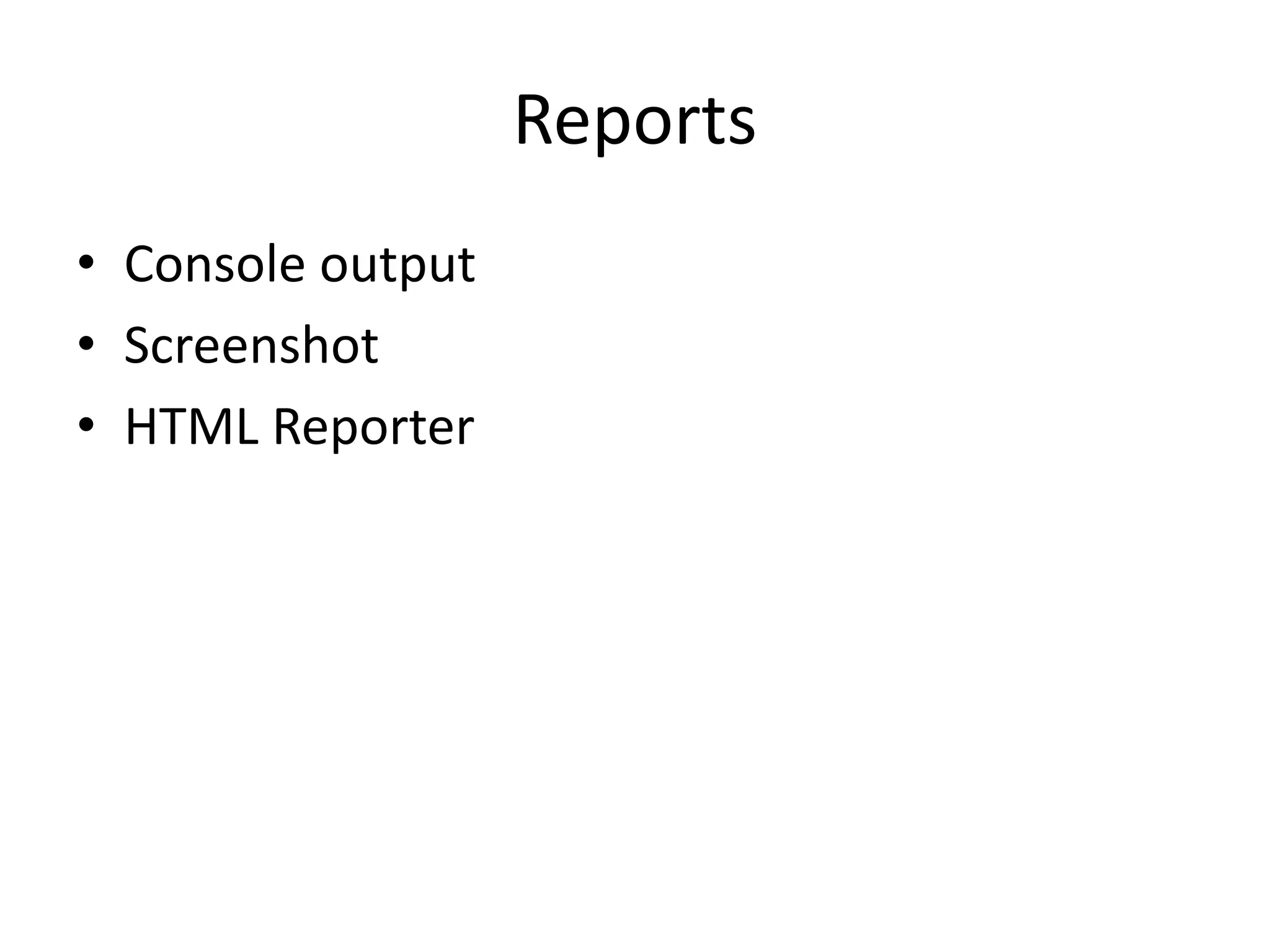 Reports
• Console output
• Screenshot
• HTML Reporter
 