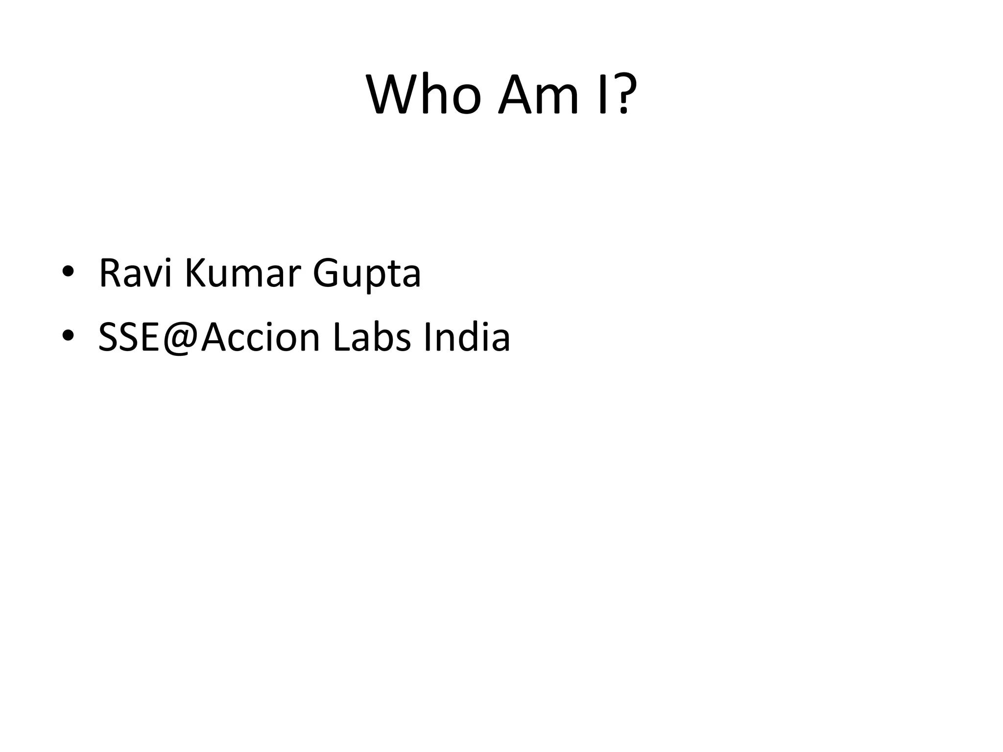 Who Am I?
• Ravi Kumar Gupta
• SSE@Accion Labs India
 