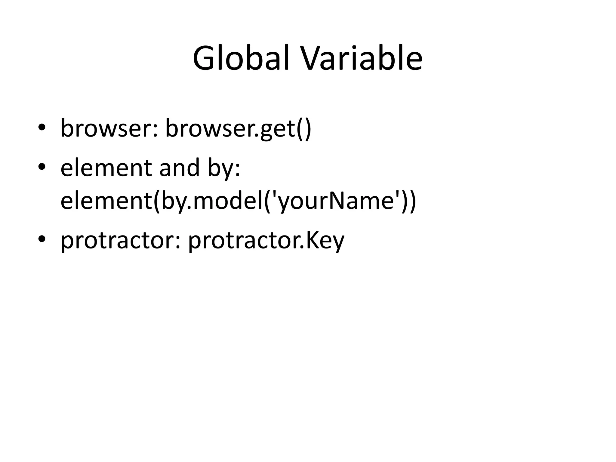 Global Variable
• browser: browser.get()
• element and by:
element(by.model('yourName'))
• protractor: protractor.Key
 