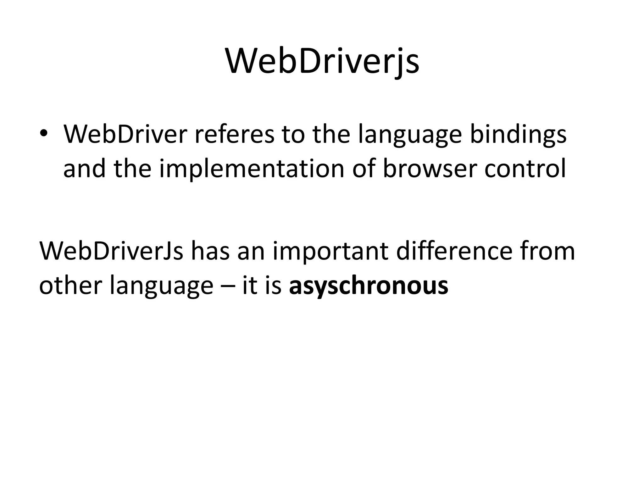 WebDriverjs
• WebDriver referes to the language bindings
and the implementation of browser control
WebDriverJs has an important difference from
other language – it is asyschronous
 