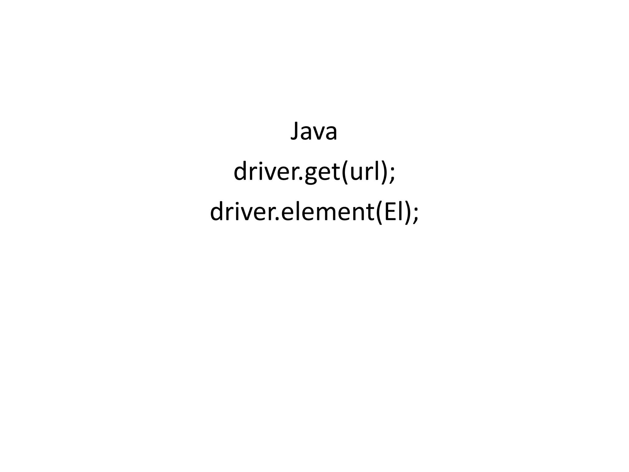 Java
driver.get(url);
driver.element(El);
 