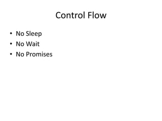 Control Flow
• No Sleep
• No Wait
• No Promises
 