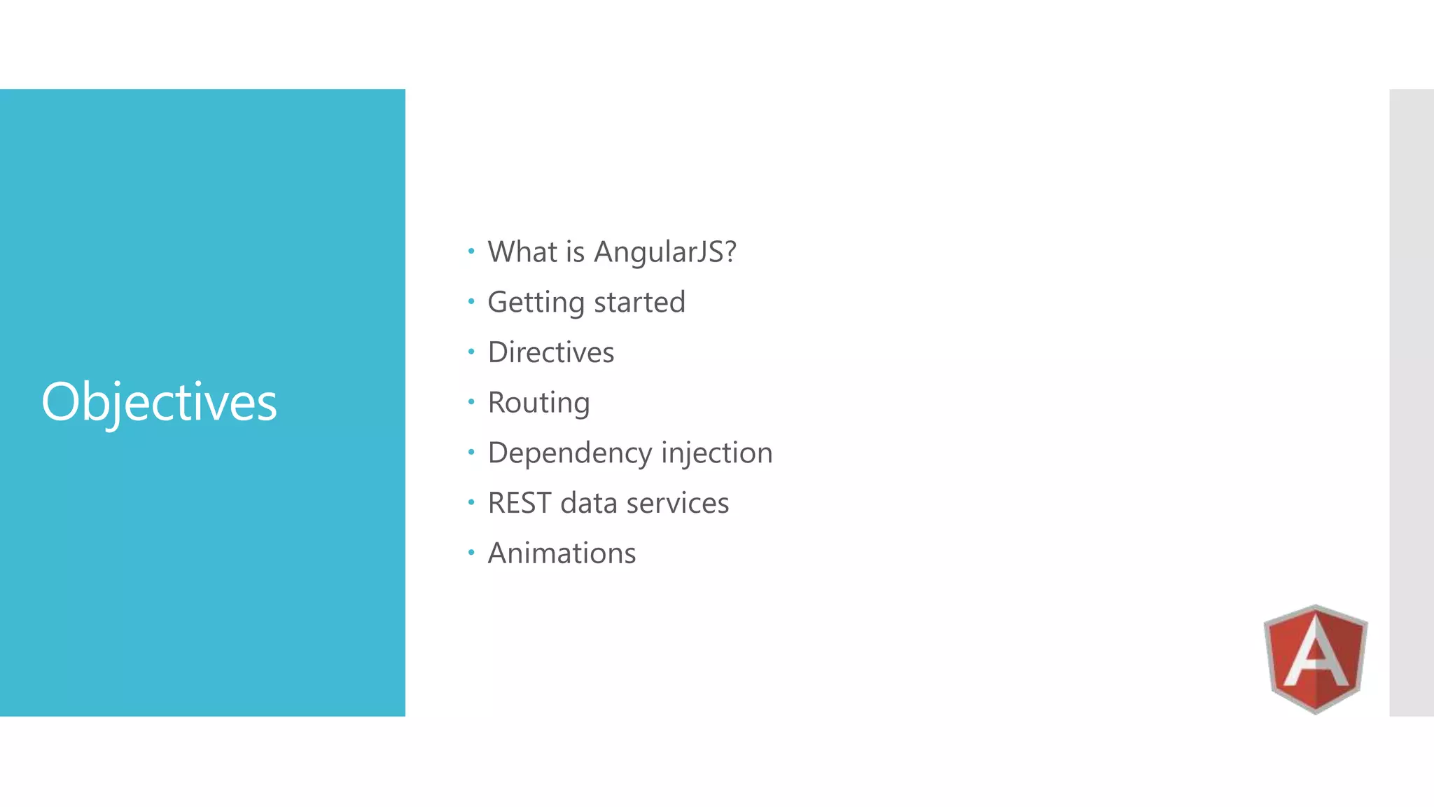  What is AngularJS?  Getting started Objectives  Directives  Routing  Dependency injection  REST data services  Animations 
