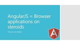 AngularJS = Browser
applications on
steroids
Maurice de Beijer

 