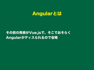 その前の発表がVue.jsで、そこでおそらく
Angularがディスられるので省略
Angularとは
 