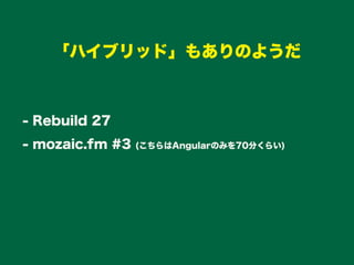 - Rebuild 27
- mozaic.fm #3 (こちらはAngularのみを70分くらい)
「ハイブリッド」もありのようだ
 