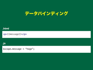 データバインディング
<p>{{message}}</p>
$scope.message = “hoge”;
.html
.js
 