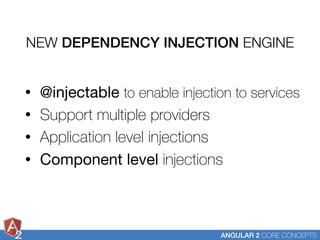 2 ANGULAR 2 CORE CONCEPTS
• @injectable to enable injection to services
• Support multiple providers
• Application level i...
