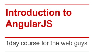 Introduction to
AngularJS
1day course for the web guys
 