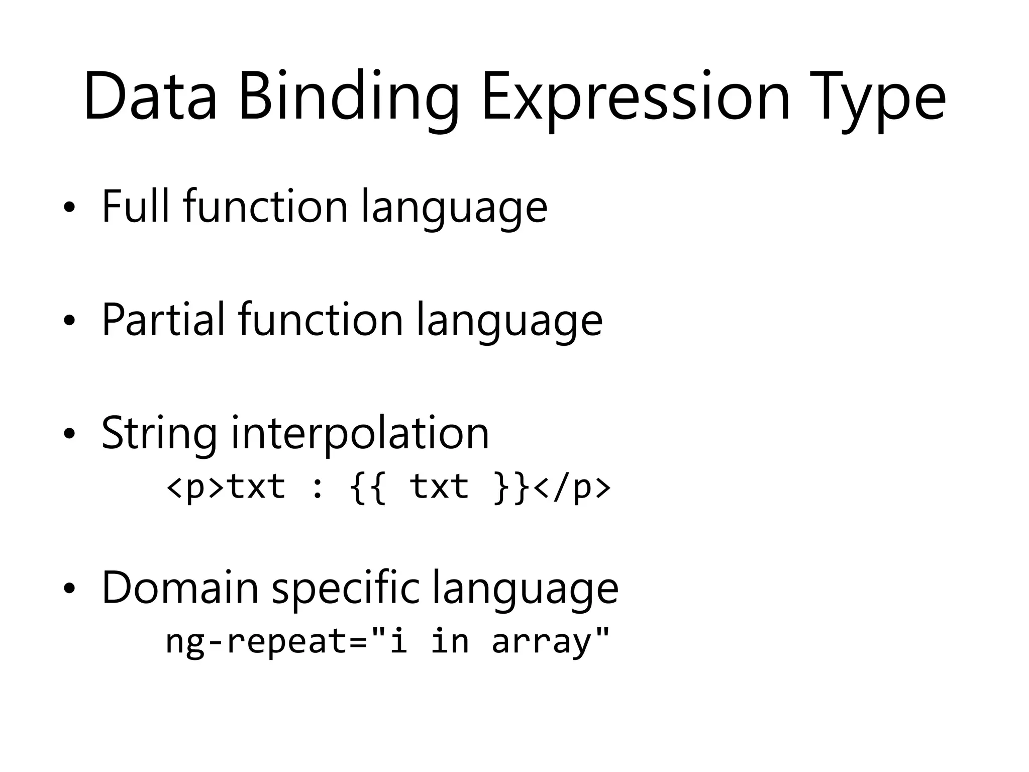 Data Binding Expression Type • Full function language • Partial function language • String interpolation <p>txt : {{ txt }}</p> • Domain specific language ng-repeat="i in array" 