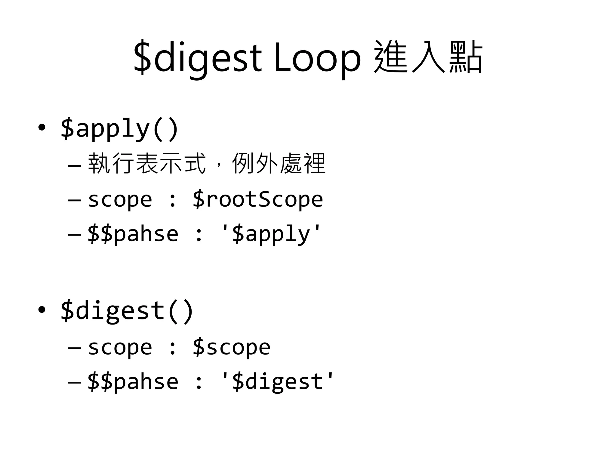 $digest Loop 進入點 • $apply() – 執行表示式，例外處裡 – scope : $rootScope – $$phase : '$apply' • $digest() – scope : $scope – $$phase : '$digest' 