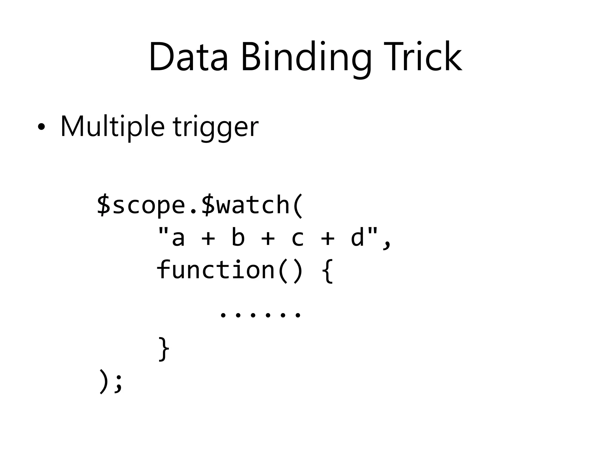 Data Binding Trick • Multiple trigger $scope.$watch( "a + b + c + d", function() { ...... } ); 