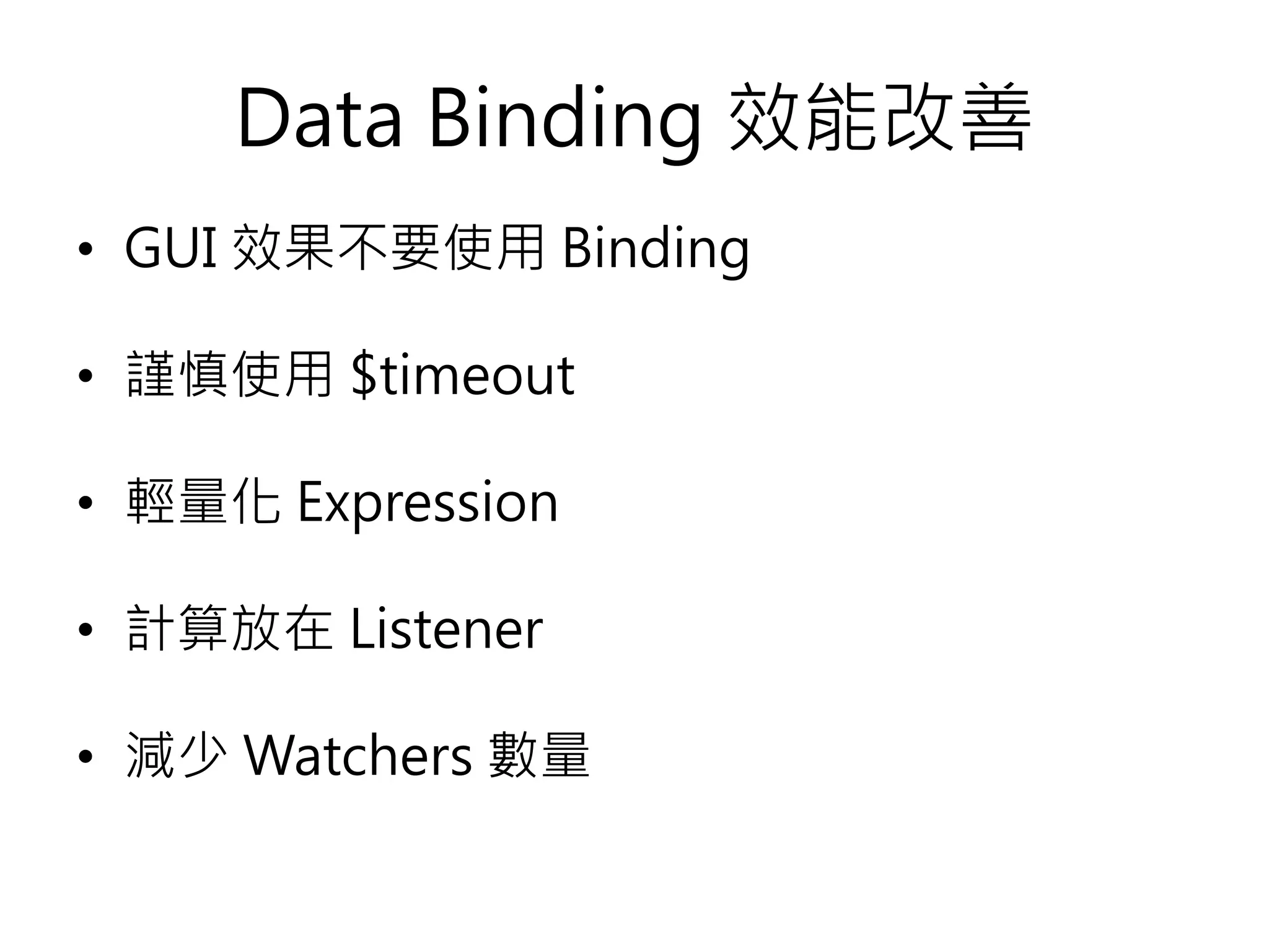 Data Binding 效能改善 • GUI 效果不要使用 Binding • 謹慎使用 $timeout • 輕量化 Expression • 計算放在 Listener • 減少 Watchers 數量 