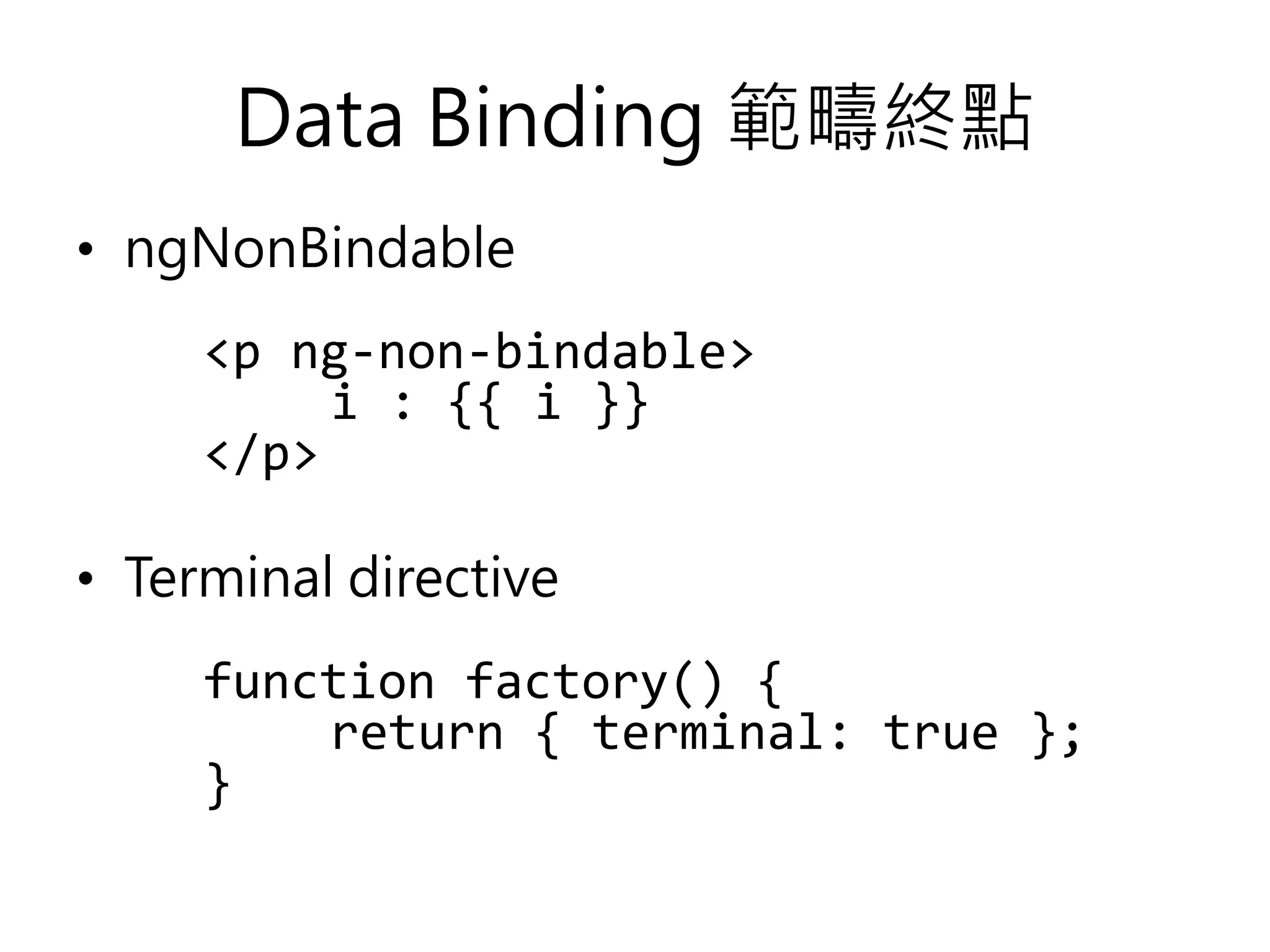 Data Binding 範疇終點 • ngNonBindable <p ng-non-bindable> i : {{ i }} </p> • Terminal directive function factory() { return { terminal: true }; } 