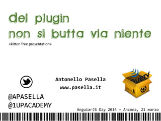 Antonello Pasella
www.pasella.it
@APASELLA
@1UPACADEMY AngularJS Day 2014 – Ancona, 21 marzo
«kitten free presentation»
 