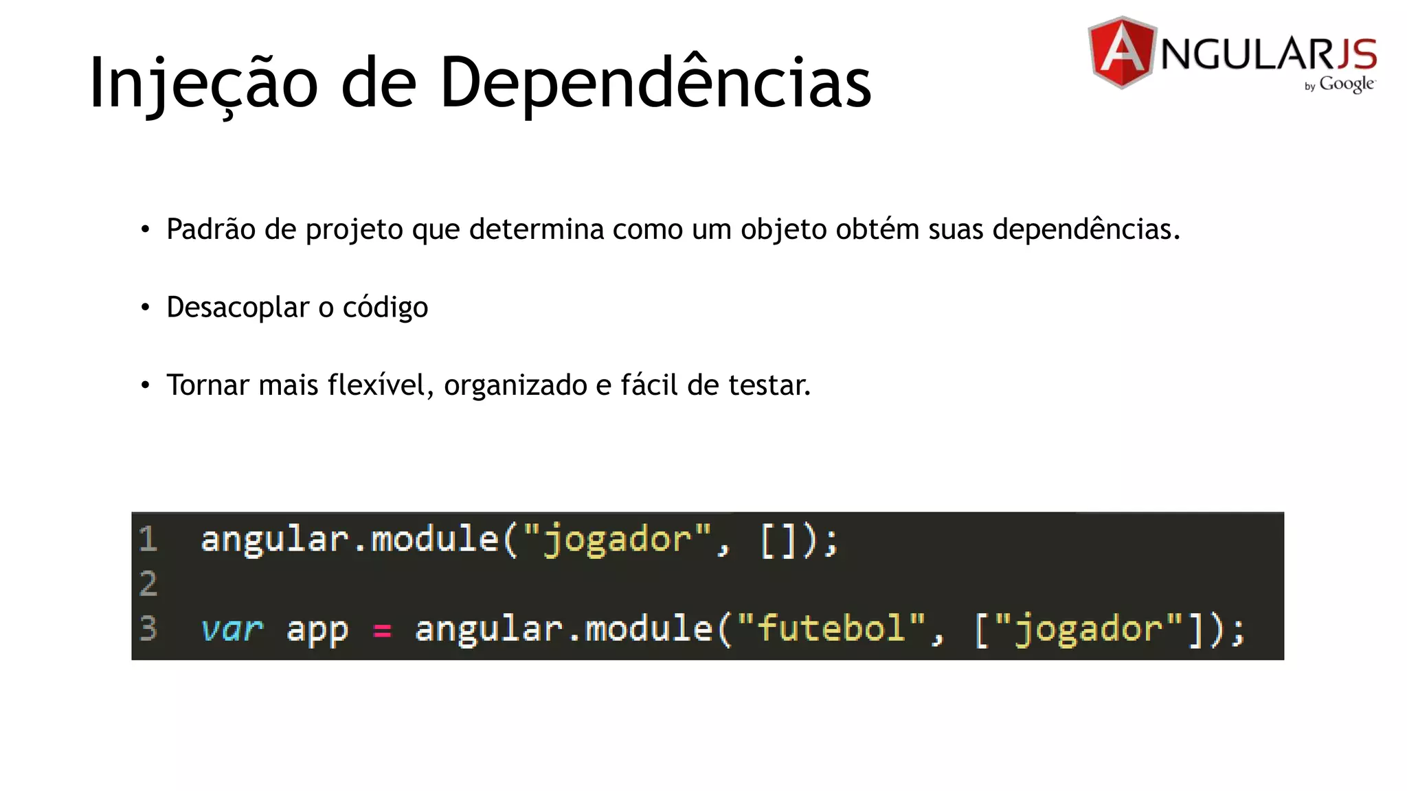 Injeção de Dependências
• Padrão de projeto que determina como um objeto obtém suas dependências.
• Desacoplar o código
• Tornar mais flexível, organizado e fácil de testar.