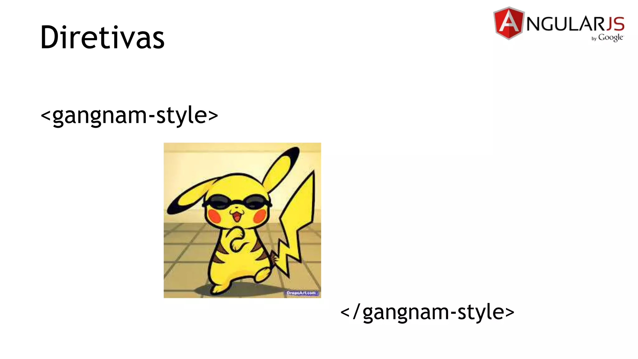<gangnam-style>
</gangnam-style>
Diretivas
