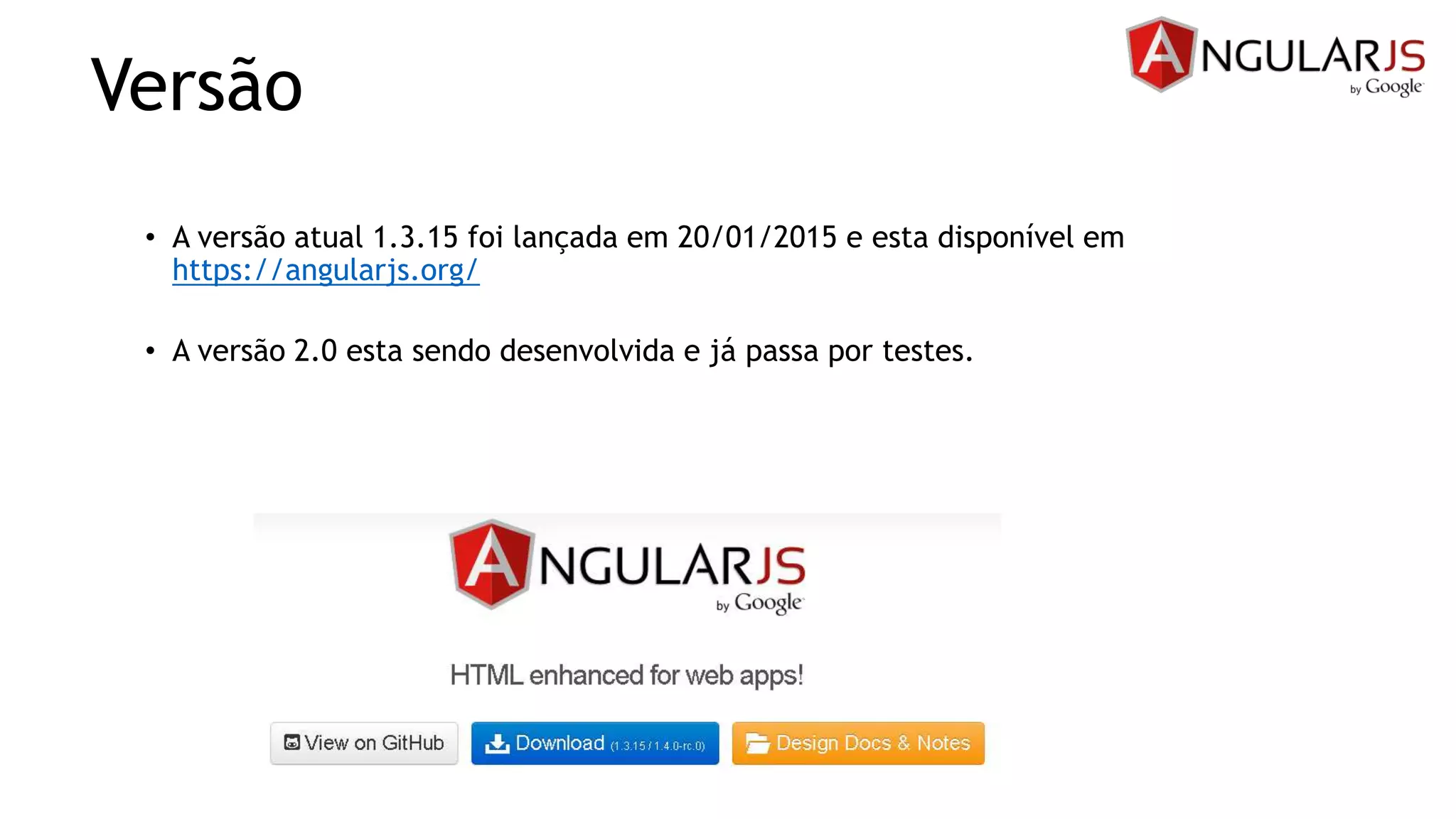 Versão
• A versão atual 1.3.15 foi lançada em 20/01/2015 e esta disponível em
https://angularjs.org/
• A versão 2.0 esta sendo desenvolvida e já passa por testes.