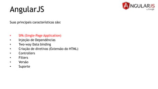 AngularJS
Suas principais características são:
• SPA (Single-Page Application)
• Injeção de Dependências
• Two-way Data binding
• Criação de diretivas (Extensão do HTML)
• Controllers
• Filters
• Versão
• Suporte