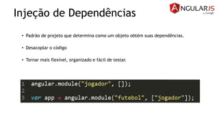 Injeção de Dependências
• Padrão de projeto que determina como um objeto obtém suas dependências.
• Desacoplar o código
• Tornar mais flexível, organizado e fácil de testar.