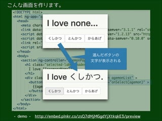 こんな画面を作ります。

選んだボタンの
文字が表示される

- demo -

http://embed.plnkr.co/zsQ7dMjMGgdYjXtkqkE3/preview

 