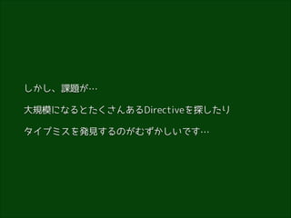 しかし、課題が…
大規模になるとたくさんあるDirectiveを探したり
タイプミスを発見するのがむずかしいです…

 