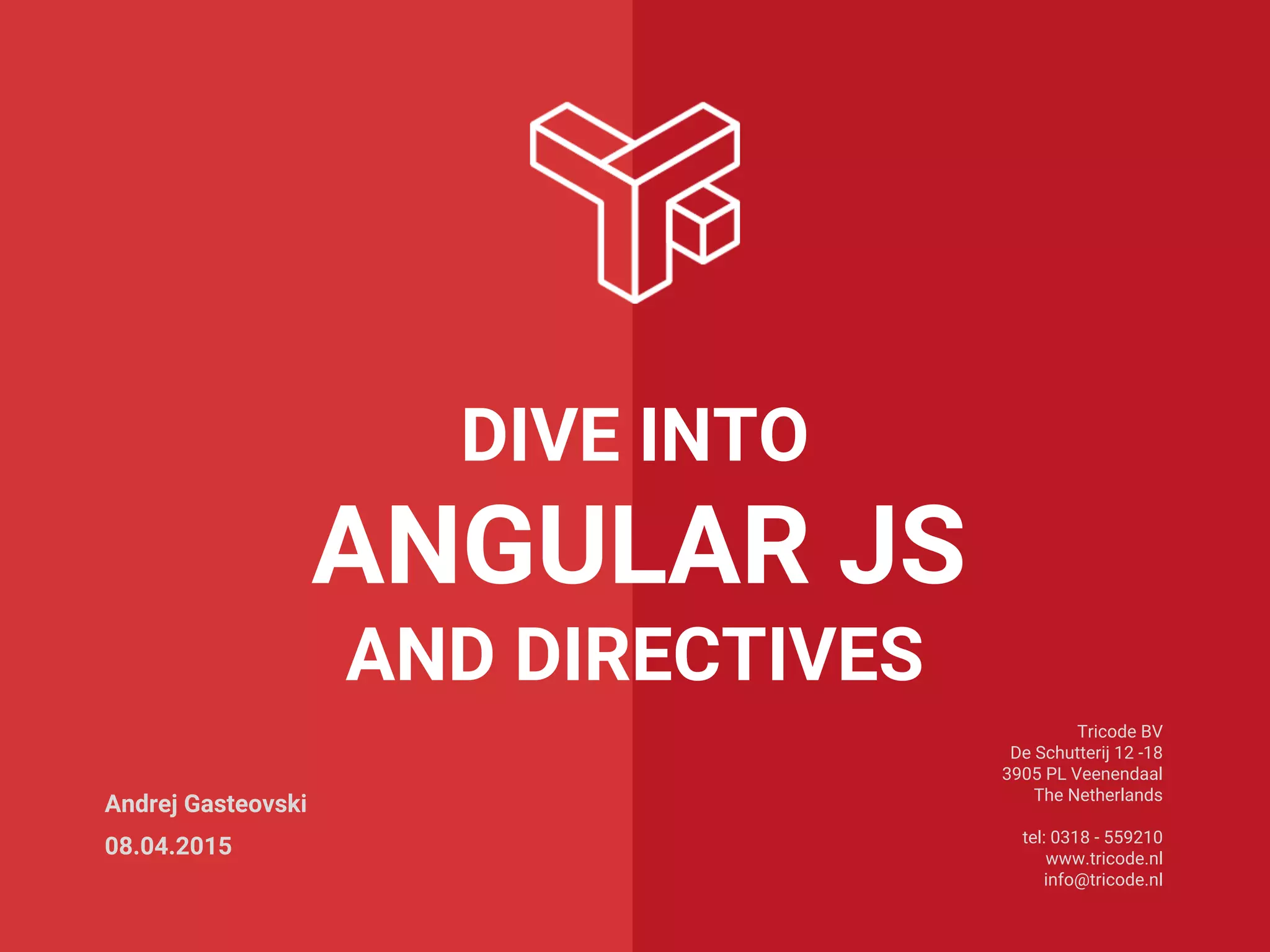 Tricode BV
De Schutterij 12 -18
3905 PL Veenendaal
The Netherlands
tel: 0318 - 559210
www.tricode.nl
info@tricode.nl
DIVE INTO
ANGULAR JS
AND DIRECTIVES
Andrej Gasteovski
08.04.2015
 
