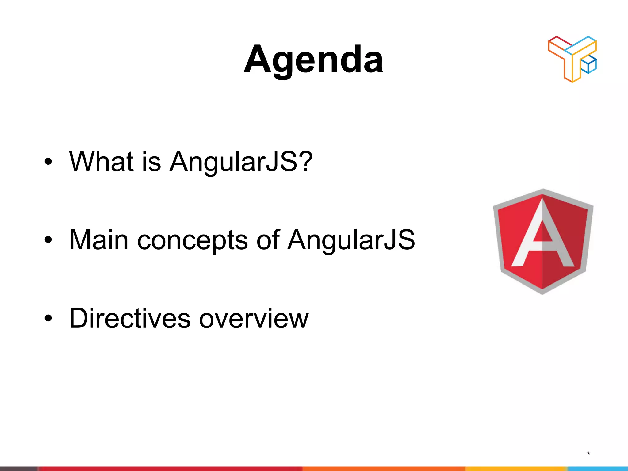 Agenda
• What is AngularJS?
• Main concepts of AngularJS
• Directives overview
*
 