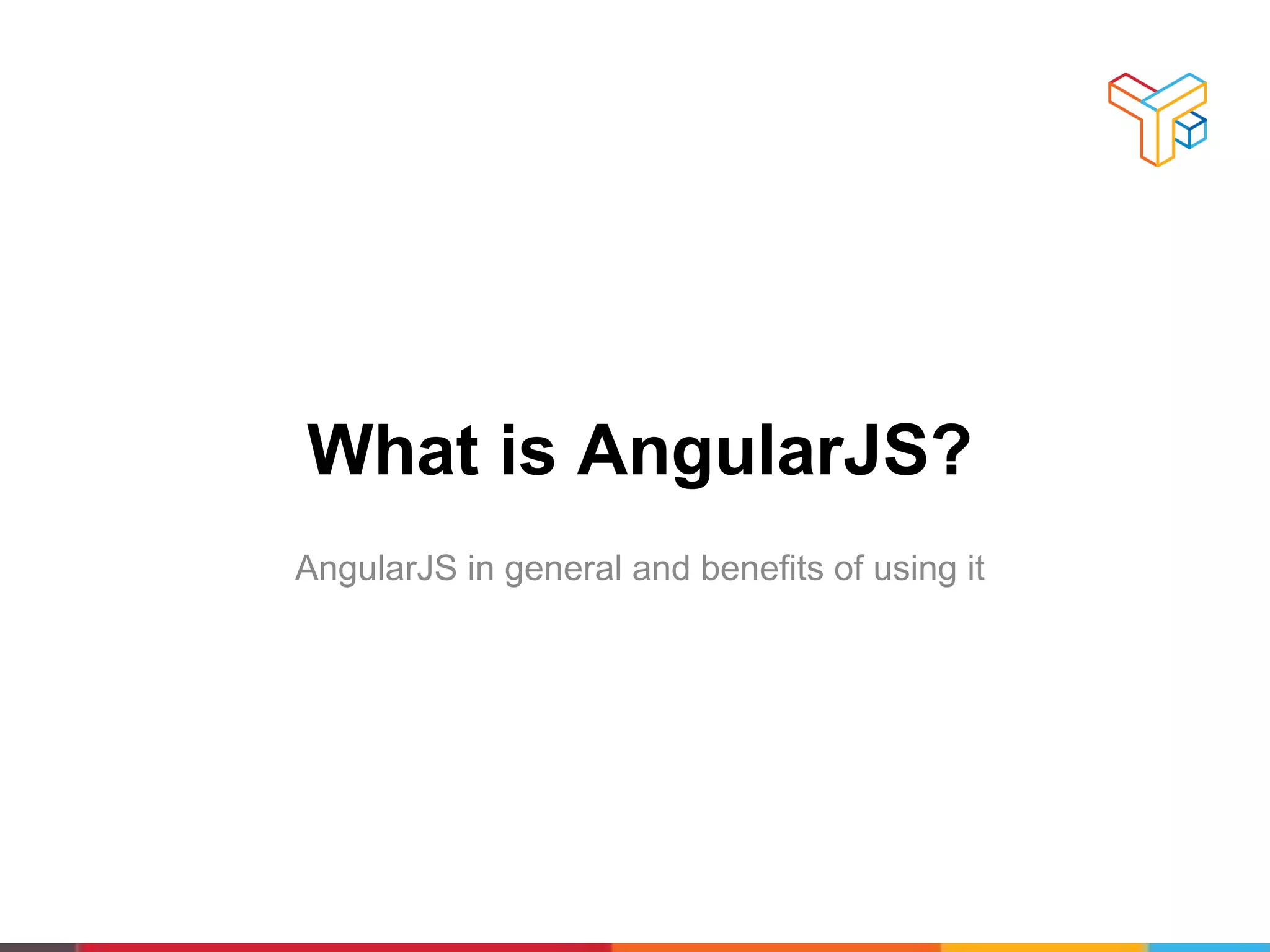 What is AngularJS?
AngularJS in general and benefits of using it
 