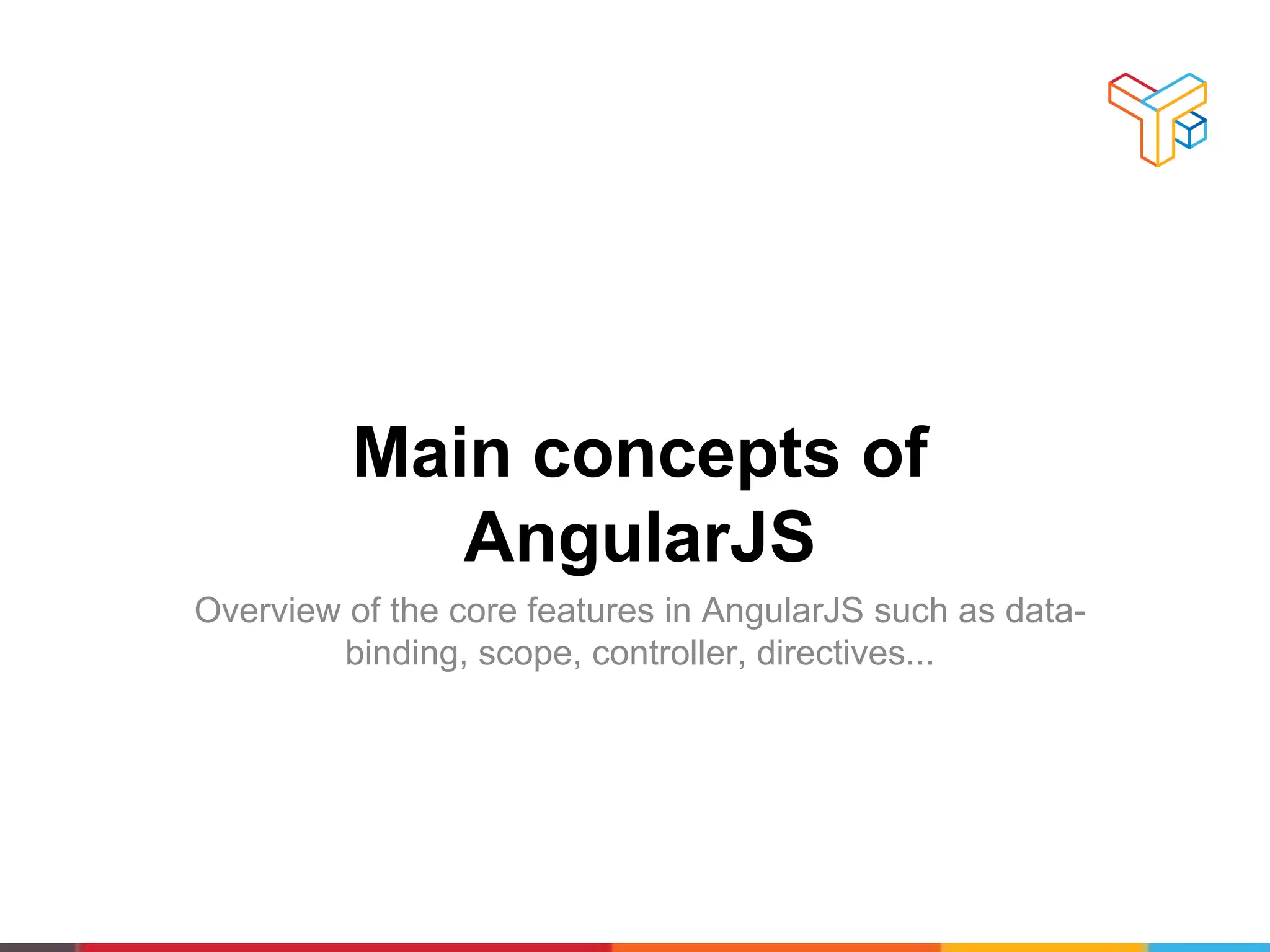 Main concepts of
AngularJS
Overview of the core features in AngularJS such as data-
binding, scope, controller, directives...
 