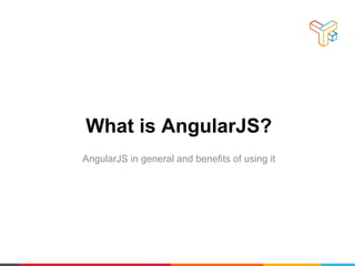 What is AngularJS?
AngularJS in general and benefits of using it
 