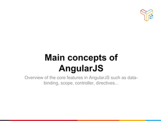 Main concepts of
AngularJS
Overview of the core features in AngularJS such as data-
binding, scope, controller, directives...
 