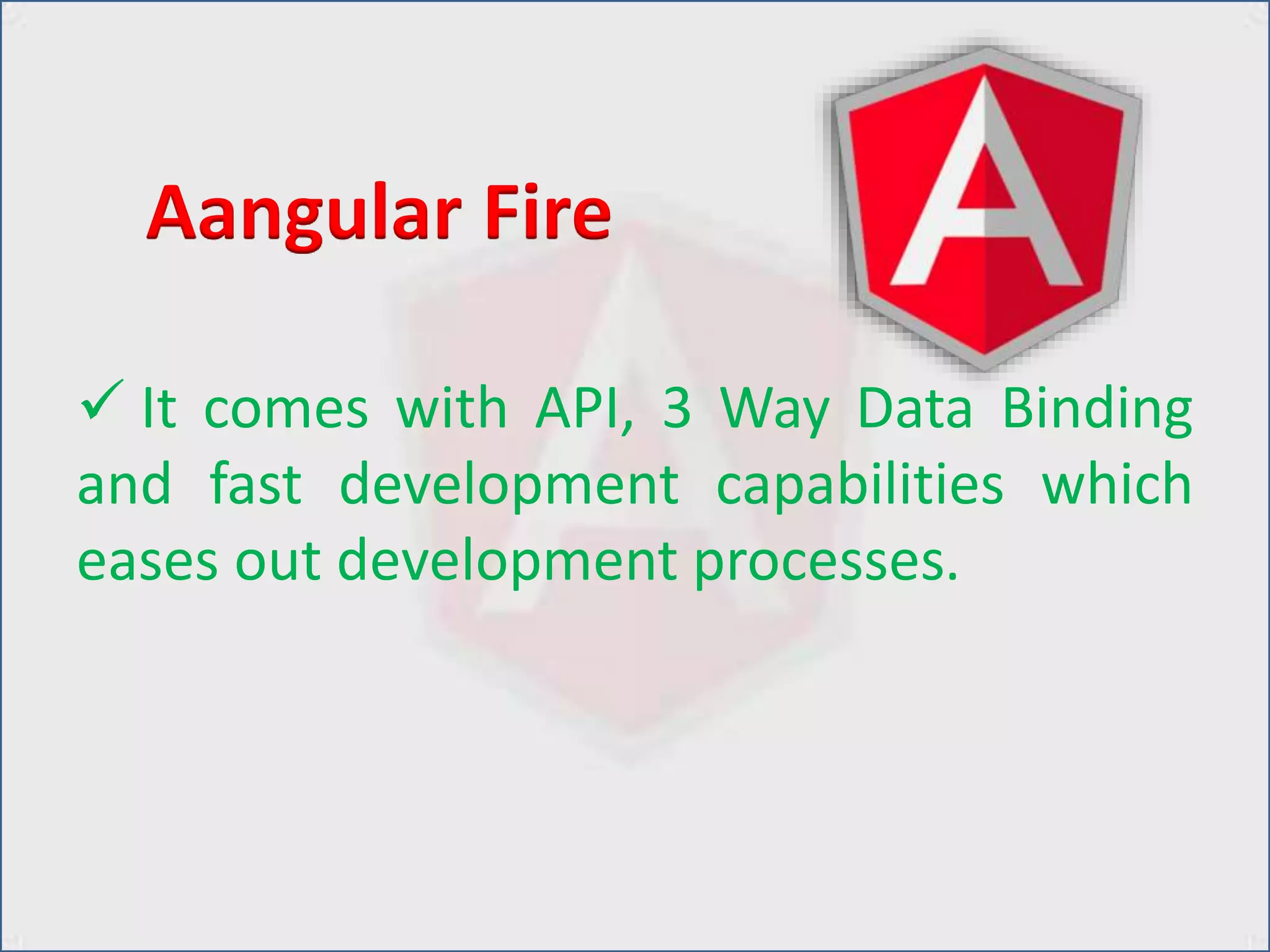  It comes with API, 3 Way Data Binding
and fast development capabilities which
eases out development processes.
Aangular Fire
 