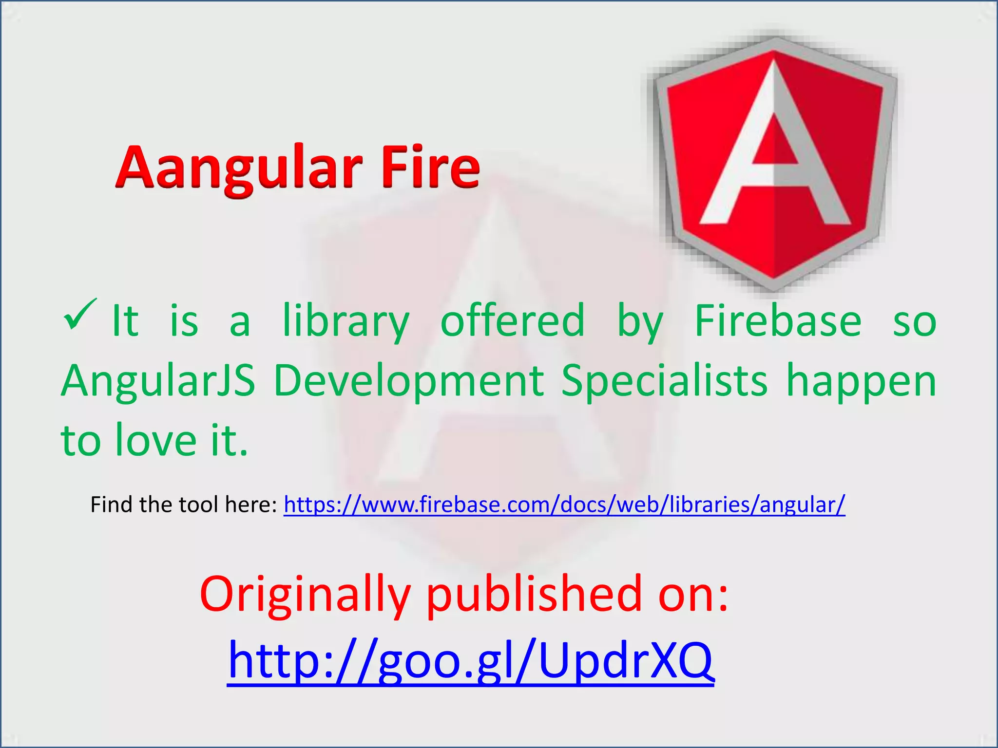  It is a library offered by Firebase so
AngularJS Development Specialists happen
to love it.
Aangular Fire
Find the tool here: https://www.firebase.com/docs/web/libraries/angular/
Originally published on:
http://goo.gl/UpdrXQ
 