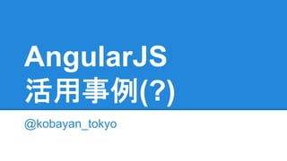 AngularJS 
ά⏝஦౛(?) 
@kobayan_tokyo 
 