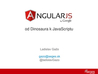 od Dinosaura k JavaScriptu




        Ladislav Gažo

       gazo@seges.sk
       @ladislavGazo
 