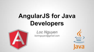 AngularJS for Java 
Developers 
Loc Nguyen 
lochnguyen@gmail.com 
 