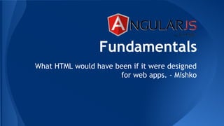Fundamentals
What HTML would have been if it were designed
for web apps. - Mishko
 