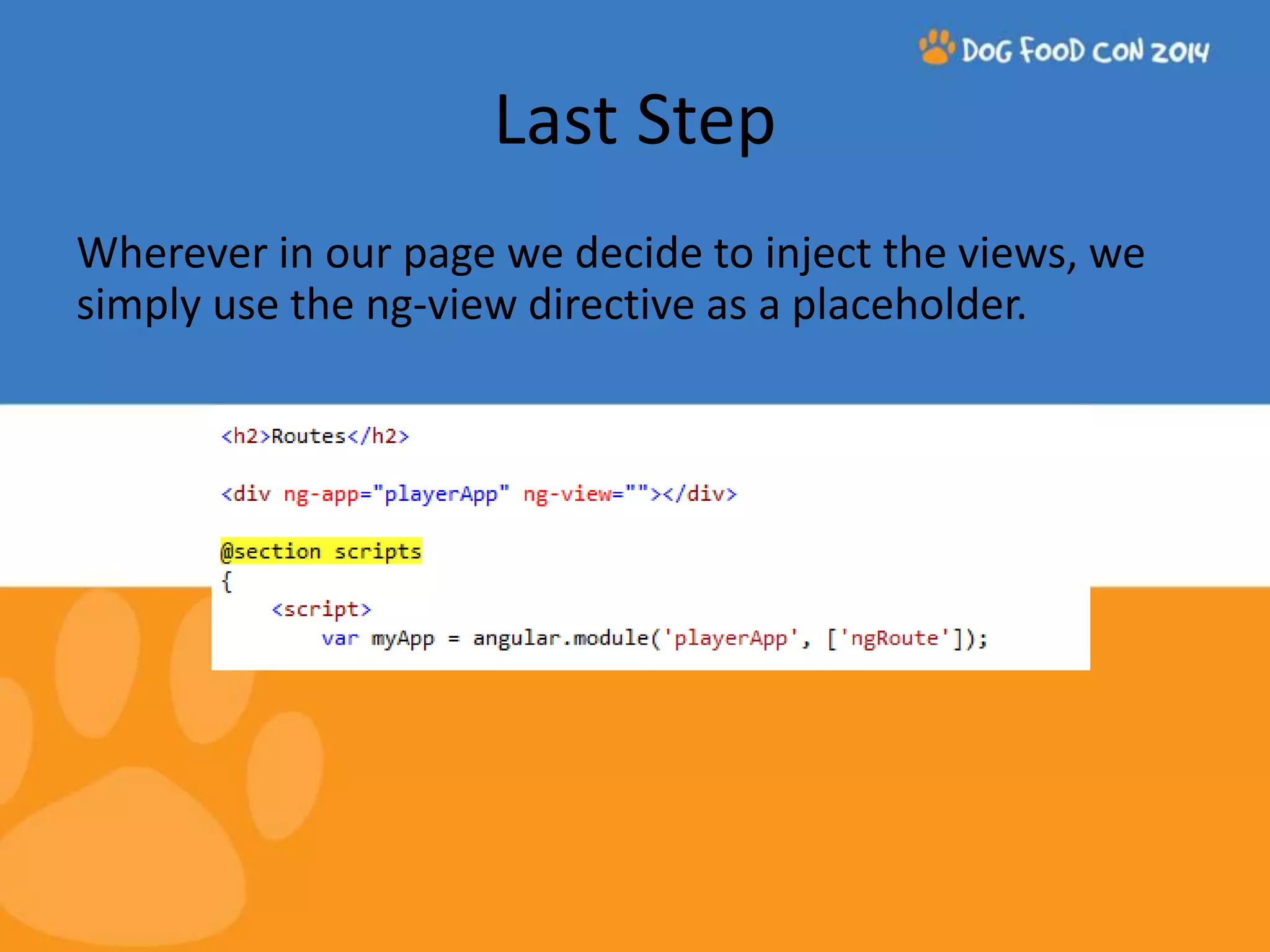 Last Step Wherever in our page we decide to inject the views, we simply use the ng-view directive as a placeholder. 