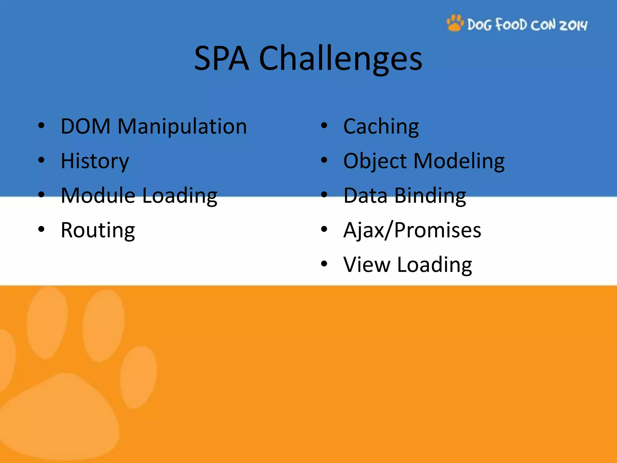 SPA Challenges • DOM Manipulation • History • Module Loading • Routing • Caching • Object Modeling • Data Binding • Ajax/Promises • View Loading 