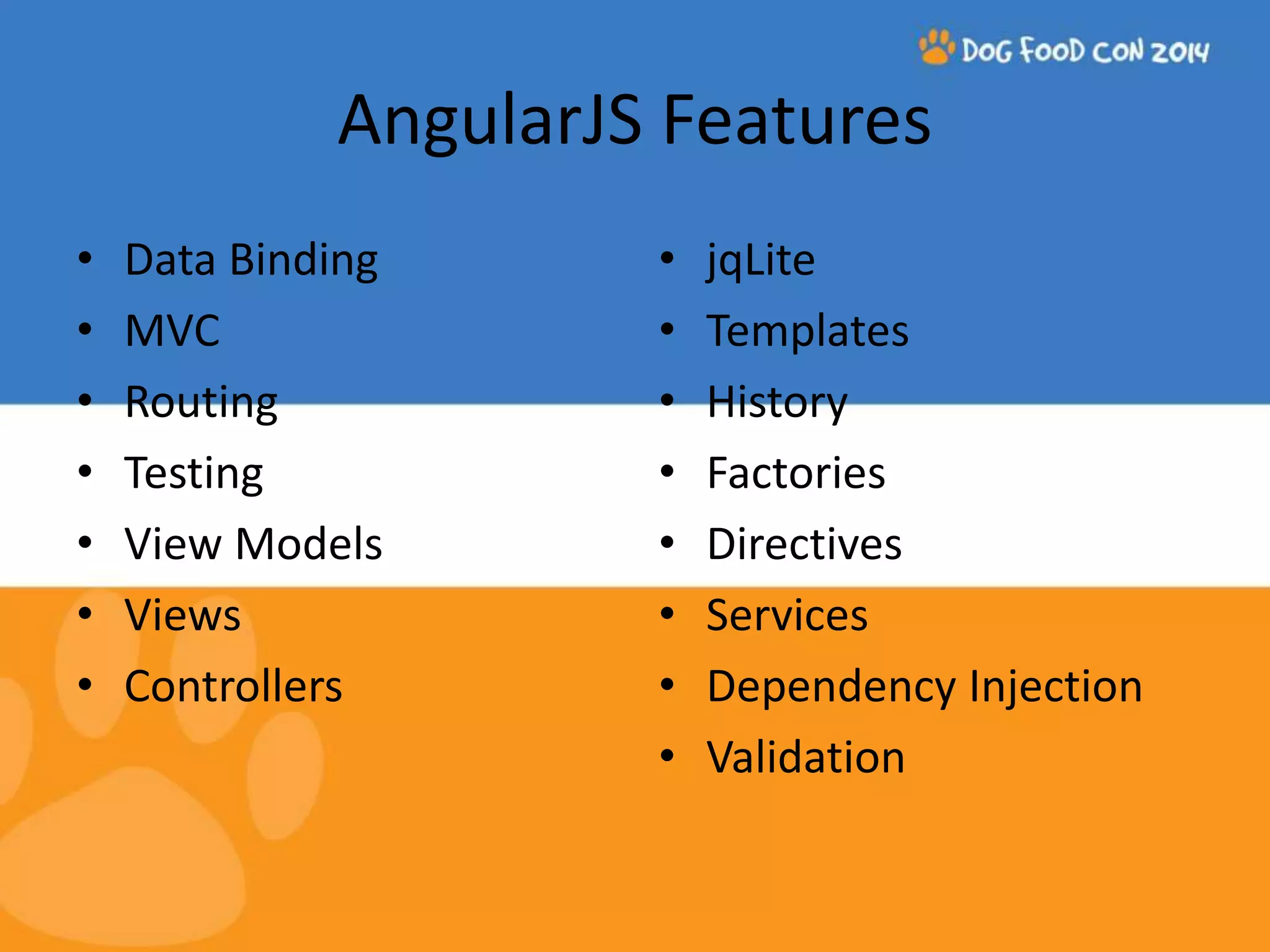 AngularJS Features • Data Binding • MVC • Routing • Testing • View Models • Views • Controllers • jqLite • Templates • History • Factories • Directives • Services • Dependency Injection • Validation 