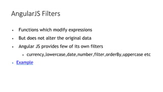 AngularJS Filters
• Functions which modify expressions
• But does not alter the original data
• Angular JS provides few of its own filters
• currency,lowercase,date,number,filter,orderBy,uppercase etc
• Example
 
